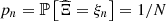 $ {p}_n=\mathbb{P}\left[\widehat{\mathrm{\Xi }}={\xi }_n\right]=1/N$