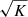 $ \sqrt{K}$