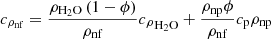 $$ {c}_{{\rho }_{\mathrm{nf}}}=\frac{{\rho }_{{\mathrm{H}}_2\mathrm{O}}\left(1-\phi \right)}{{\rho }_{\mathrm{nf}}}{{c}_{\rho }}_{{\mathrm{H}}_2\mathrm{O}}+\frac{{\rho }_{\mathrm{np}}\phi }{{\rho }_{\mathrm{nf}}}{c}_{\mathrm{p}}{\rho }_{\mathrm{np}} $$