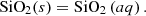 $$ {\mathrm{SiO}}_2(s)={\mathrm{SiO}}_2\left({aq}\right). $$
