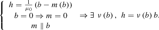$$ \left\{\begin{array}{c}{h}=\frac{1}{{\mu }_0}\left({b}-{m}\left({b}\right)\right)\\ {b}=0\Rightarrow {m}=0\\ {m}\parallel {b}\end{array}\right.\Rightarrow \exists \enspace \nu \left({b}\right),\enspace {h}=\nu \left({b}\right){b}. $$