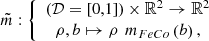 $$ \mathop{m}\limits^\tilde:\left\{\begin{array}{c}\left(\mathcal{D}=\left[\mathrm{0,1}\right]\right)\times {\mathbb{R}}^2\to {\mathbb{R}}^2\\ \rho,{b}\mapsto \rho \enspace {{m}}_{{FeCo}}\left({b}\right),\end{array}\right. $$