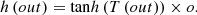 $$ h\left({out}\right)=\mathrm{tan}h\left(T\left({out}\right)\right)\times {o}. $$