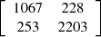 $ \left[\begin{array}{cc}1067& 228\\ 253& 2203\end{array}\right]$