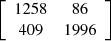 $ \left[\begin{array}{cc}1258& 86\\ 409& 1996\end{array}\right]$