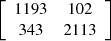 $ \left[\begin{array}{cc}1193& 102\\ 343& 2113\end{array}\right]$