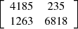 $ \left[\begin{array}{cc}4185& 235\\ 1263& 6818\end{array}\right]$