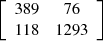 $ \left[\begin{array}{cc}389& 76\\ 118& 1293\end{array}\right]$