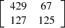 $ \left[\begin{array}{cc}429& 67\\ 127& 125\end{array}\right]$