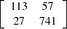 $ \left[\begin{array}{cc}113& 57\\ 27& 741\end{array}\right]$