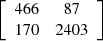 $ \left[\begin{array}{cc}466& 87\\ 170& 2403\end{array}\right]$