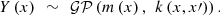 $$ \begin{array}{c}Y\left({x}\right)\enspace \sim \enspace \mathcal{GP}\left(m\left({x}\right),\enspace k\left({x},{x}\prime\right)\right).\end{array} $$