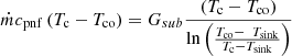 $$ \dot{m}{c}_{\mathrm{pnf}}\left({T}_{\mathrm{c}}-{T}_{\mathrm{co}}\right)={G}_{{sub}}\frac{\left({T}_{\mathrm{c}}-{T}_{\mathrm{co}}\right)}{\mathrm{ln}\left(\frac{{T}_{\mathrm{co}}-\enspace {T}_{\mathrm{sink}}}{{T}_{\mathrm{c}}-{T}_{\mathrm{sink}}}\right)} $$