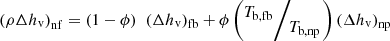 $$ {\left(\rho \Delta {h}_{\mathrm{v}}\right)}_{\mathrm{nf}}=\left(1-\phi \right)\enspace {\left(\Delta {h}_{\mathrm{v}}\right)}_{\mathrm{fb}}+\phi \left({T}_{\mathrm{b},\mathrm{fb}}\!\left/ \!{T}_{\mathrm{b},\mathrm{np}}\right.\right){\left(\Delta {h}_{\mathrm{v}}\right)}_{\mathrm{np}} $$