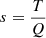 $ s=\frac{T}{Q}$