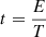 $ t=\frac{E}{T}$