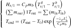 $$ \left\{\begin{array}{l}{H}_{s/1}={C}_p{m}_b\left({T}_{s/1}^g-{T}_{s/1}^b\right)\\ \left(\sum {m}_{{out}}\right)1{T}_{\mathrm{out}}=\sum \left({m}_{\mathrm{in}}{T}_{\mathrm{in}}\right)\\ {T}_{\mathrm{cnd}}=\left({T}_{\mathrm{stat}}-{T}_0\right)\mathrm{exp}\left(\frac{-{\lambda }_p{L}_b^i}{{C}_p{m}_b}\right)\end{array}\right. $$