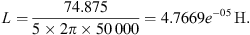 $$ L=\frac{74.875}{5\times 2\pi \times 50\enspace 000}=4.7669{e}^{-05}\enspace \mathrm{H}. $$
