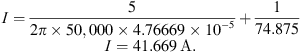 $$ \begin{array}{c}I=\frac{5}{2\pi \times \mathrm{50,000}\times 4.76669\times 1{0}^{-5}}+\frac{1}{74.875}\\ I=41.669\enspace \mathrm{A}.\end{array} $$