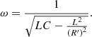 $$ \omega =\frac{1}{\sqrt{{LC}-\frac{{L}^2}{{\left({R}^{\prime}\right)}^2}}}. $$