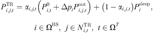 $$ \begin{array}{cc}{P}_{i,j,t}^{\mathrm{TR}}={\alpha }_{i,j,t}\left({P}_{i,t}^0+\Delta {p}_i{P}_{i,j,t}^{\mathrm{out}}\right)+\left(1-{\alpha }_{i,j,t}\right){P}_i^{\mathrm{sleep}},& i\in {\mathrm{\Omega }}^{\mathrm{BS}},j\in {N}_{i,t}^{\mathrm{TR}},t\in {\mathrm{\Omega }}^T\end{array} $$