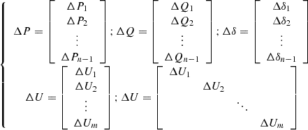 $$ \left\{\begin{array}{c}\Delta {P}=\left[\begin{array}{c}\Delta {P}_1\\ \Delta {P}_2\\ \vdots \\ \Delta {P}_{n-1}\end{array}\right];\Delta {Q}=\left[\begin{array}{c}\Delta {Q}_1\\ \Delta {Q}_2\\ \vdots \\ \Delta {Q}_{n-1}\end{array}\right];\Delta {\delta }=\left[\begin{array}{c}\Delta {\delta }_1\\ \Delta {\delta }_2\\ \vdots \\ \Delta {\delta }_{n-1}\end{array}\right]\\ \Delta {U}=\left[\begin{array}{c}\Delta {U}_1\\ \Delta {U}_2\\ \vdots \\ \Delta {U}_m\end{array}\right];\Delta {U}=\left[\begin{array}{cccc}\Delta {U}_1& & & \\ & \Delta {U}_2& & \\ & & \ddots & \\ & & & \Delta {U}_m\end{array}\right]\end{array}\right. $$