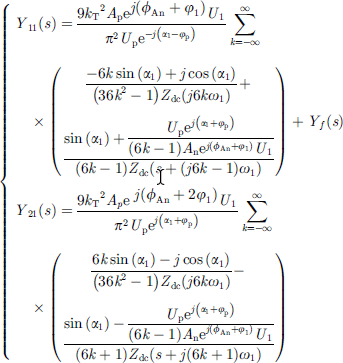 $$ \left\{\begin{array}{c}{Y}_{11}(s)=\frac{9{{k}_{\mathrm{T}}}^2{A}_{\mathrm{p}}{\mathrm{e}}^{j\left({\phi }_{\mathrm{An}}+{\phi }_1\right)}{U}_1}{{\pi }^2{U}_{\mathrm{p}}{\mathrm{e}}^{-j\left({\alpha }_1-{\phi }_{\mathrm{p}}\right)}}\sum_{k=-\infty }^{\infty } \times \left(\begin{array}{l}\frac{-6k\mathrm{sin}\left({\alpha }_1\right)+j\mathrm{cos}\left({\alpha }_1\right)}{\left(36{k}^2-1\right){Z}_{\mathrm{dc}}\left(j6k{\omega }_1\right)}+\\ \frac{\mathrm{sin}\left({\alpha }_1\right)+\frac{{U}_{\mathrm{p}}{\mathrm{e}}^{j\left({\alpha }_1+{\phi }_{\mathrm{p}}\right)}}{(6k-1){A}_{\mathrm{n}}{\mathrm{e}}^{j\left({\phi }_{\mathrm{An}}+{\phi }_1\right)}{U}_1}}{(6k-1){Z}_{\mathrm{dc}}\left(s+(j6k-1){\omega }_1\right)}\\ \end{array}\right)+{Y}_f(s)\\ {Y}_{21}(s)=\frac{9{{k}_{\mathrm{T}}}^2{A}_p{\mathrm{e}}^{j\left({\phi }_{\mathrm{An}}+2{\phi }_1\right)}{U}_1}{{\pi }^2{U}_{\mathrm{p}}{\mathrm{e}}^{j\left({\alpha }_1+{\phi }_{\mathrm{p}}\right)}}\sum_{k=-\infty }^{\infty } \times \left(\begin{array}{l}\frac{6k\mathrm{sin}\left({\alpha }_1\right)-j\mathrm{cos}\left({\alpha }_1\right)}{\left(36{k}^2-1\right){Z}_{\mathrm{dc}}\left(j6k{\omega }_1\right)}-\\ \frac{\mathrm{sin}\left({\alpha }_1\right)-\frac{{U}_{\mathrm{p}}{\mathrm{e}}^{j\left({\alpha }_1+{\phi }_{\mathrm{p}}\right)}}{(6k-1){A}_{\mathrm{n}}{\mathrm{e}}^{j\left({\phi }_{\mathrm{An}}+{\phi }_1\right)}{U}_1}}{(6k+1){Z}_{\mathrm{dc}}\left(s+j(6k+1){\omega }_1\right)}\\ \end{array}\right)\end{array}\right.. $$