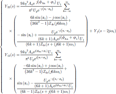 $$ \left\{\begin{array}{c}{Y}_{22}(s)=\frac{9{{k}_{\mathrm{T}}}^2{A}_{\mathrm{n}}{\mathrm{e}}^{j\left({\phi }_{\mathrm{An}}+{\phi }_1\right)}{U}_1}{{\pi }^2{U}_{\mathrm{p}}{\mathrm{e}}^{-j\left({\alpha }_1-{\phi }_{\mathrm{p}}\right)}}\sum_{k=-\infty }^{\infty } \times \left(\begin{array}{l}\frac{6k\mathrm{sin}\left({\alpha }_1\right)-j\mathrm{cos}\left({\alpha }_1\right)}{\left(36{k}^2-1\right){Z}_{\mathrm{dc}}\left(j6k{\omega }_1\right)}+\\ \frac{-\mathrm{sin}\left({\alpha }_1\right)+\frac{{U}_{\mathrm{p}}{\mathrm{e}}^{-j\left({\alpha }_1-{\phi }_{\mathrm{p}}\right)}}{(6k+1){A}_{\mathrm{n}}{\mathrm{e}}^{j\left({\phi }_{\mathrm{An}}+{\phi }_1\right)}{U}_1}}{(6k+1){Z}_{\mathrm{dc}}\left(s+(j6k+1){\omega }_1\right)}\\ \end{array}\right)+{Y}_f\left(s-2j{\omega }_1\right)\\ {Y}_{12}(s)=\frac{9{{k}_{\mathrm{T}}}^2{A}_{\mathrm{n}}{\mathrm{e}}^{j\left({\phi }_{\mathrm{An}}+{\phi }_1\right)}{U}_1}{{\pi }^2{U}_{\mathrm{p}}{\mathrm{e}}^{j\left({\alpha }_1+{\phi }_{\mathrm{p}}\right)}}\sum_{k=-\infty }^{\infty } \times \left(\begin{array}{l}\frac{-6k\mathrm{sin}\left({\alpha }_1\right)+j\mathrm{cos}\left({\alpha }_1\right)}{\left(36{k}^2-1\right){Z}_{\mathrm{dc}}\left(j6k{\omega }_1\right)}+\\ \frac{\mathrm{sin}\left({\alpha }_1\right)-\frac{{U}_{\mathrm{p}}{\mathrm{e}}^{-j\left({\alpha }_1-{\phi }_{\mathrm{p}}\right)}}{(6k+1){A}_{\mathrm{n}}{\mathrm{e}}^{j\left({\phi }_{\mathrm{An}}+{\phi }_1\right)}{U}_1}}{(6k-1){Z}_{\mathrm{dc}}\left(s+j(6k+1){\omega }_1\right)}\\ \end{array}\right)\end{array}\right. $$