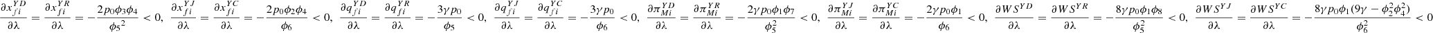 $ \frac{\partial {x}_{{fi}}^{{YD}}}{{\partial \lambda }}=\frac{\partial {x}_{{fi}}^{{YR}}}{{\partial \lambda }}=-\frac{2{p}_0{\phi }_3{\phi }_4}{{{\phi }_5}^2}<0,\enspace \frac{\partial {x}_{{fi}}^{{YJ}}}{{\partial \lambda }}=\frac{\partial {x}_{{fi}}^{{YC}}}{{\partial \lambda }}=-\frac{2{p}_0{\phi }_2{\phi }_4}{{\phi }_6}<0,\enspace \frac{\partial {q}_{{fi}}^{{YD}}}{{\partial \lambda }}=\frac{\partial {q}_{{fi}}^{{YR}}}{{\partial \lambda }}=-\frac{3\gamma {p}_0}{{\phi }_5}<0,\enspace \frac{\partial {q}_{{fi}}^{{YJ}}}{{\partial \lambda }}=\frac{\partial {q}_{{fi}}^{{YC}}}{{\partial \lambda }}=-\frac{3\gamma {p}_0}{{\phi }_6}<0,\enspace \frac{\partial {\pi }_{{Mi}}^{{YD}}}{{\partial \lambda }}=\frac{\partial {\pi }_{{Mi}}^{{YR}}}{{\partial \lambda }}=-\frac{2\gamma {p}_0{\phi }_1{\phi }_7}{{\phi }_5^2}<0,\enspace \frac{\partial {\pi }_{{Mi}}^{{YJ}}}{{\partial \lambda }}=\frac{\partial {\pi }_{{Mi}}^{{YC}}}{{\partial \lambda }}=-\frac{2\gamma {p}_0{\phi }_1}{{\phi }_6}<0,\enspace \frac{{\partial W}{S}^{{YD}}}{{\partial \lambda }}=\frac{{\partial W}{S}^{{YR}}}{{\partial \lambda }}=-\frac{8\gamma {p}_0{\phi }_1{\phi }_8}{{\phi }_5^2}<0,\enspace \frac{{\partial W}{S}^{{YJ}}}{{\partial \lambda }}=\frac{{\partial W}{S}^{{YC}}}{{\partial \lambda }}=-\frac{8\gamma {p}_0{\phi }_1(9\gamma -{\phi }_2^2{\phi }_4^2)}{{\phi }_6^2}<0$