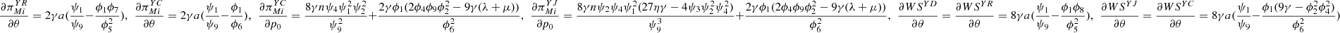 $ \frac{\partial {\pi }_{{Mi}}^{{YR}}}{{\partial \theta }}=2{\gamma a}(\frac{{\psi }_1}{{\psi }_9}-\frac{{\phi }_1{\phi }_7}{{\phi }_5^2}),\enspace \frac{\partial {\pi }_{{Mi}}^{{YC}}}{{\partial \theta }}=2{\gamma a}(\frac{{\psi }_1}{{\psi }_9}-\frac{{\phi }_1}{{\phi }_6}),\enspace \frac{\partial {\pi }_{{Mi}}^{{YC}}}{\partial {p}_0}=\frac{8{\gamma n}{\psi }_4{\psi }_1^2{\psi }_2^2}{{\psi }_9^2}+\frac{2\gamma {\phi }_1(2{\phi }_4{\phi }_9{\phi }_2^2-9\gamma (\lambda +\mu ))}{{\phi }_6^2},\enspace \frac{\partial {\pi }_{{Mi}}^{{YJ}}}{\partial {p}_0}=\frac{8{\gamma n}{\psi }_2{\psi }_4{\psi }_1^2(27{\eta \gamma }-4{\psi }_3{\psi }_2^2{\psi }_4^2)}{{\psi }_9^3}+\frac{2\gamma {\phi }_1(2{\phi }_4{\phi }_9{\phi }_2^2-9\gamma (\lambda +\mu ))}{{\phi }_6^2},\enspace \frac{{\partial W}{S}^{{YD}}}{{\partial \theta }}=\frac{{\partial W}{S}^{{YR}}}{{\partial \theta }}=8{\gamma a}(\frac{{\psi }_1}{{\psi }_9}-\frac{{\phi }_1{\phi }_8}{{\phi }_5^2}),\enspace \frac{{\partial W}{S}^{{YJ}}}{{\partial \theta }}=\frac{{\partial W}{S}^{{YC}}}{{\partial \theta }}=8{\gamma a}(\frac{{\psi }_1}{{\psi }_9}-\frac{{\phi }_1(9\gamma -{\phi }_2^2{\phi }_4^2)}{{\phi }_6^2})$