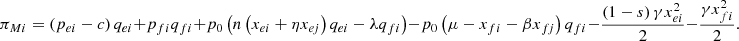 $$ {\pi }_{{Mi}}=\left({p}_{{ei}}-c\right){q}_{{ei}}+{p}_{{fi}}{q}_{{fi}}+{p}_0\left(n\left({x}_{{ei}}+\eta {x}_{{ej}}\right){q}_{{ei}}-\lambda {q}_{{fi}}\right)-{p}_0\left(\mu -{x}_{{fi}}-\beta {x}_{{fj}}\right){q}_{{fi}}-\frac{\left(1-s\right)\gamma {x}_{{ei}}^2}{2}-\frac{\gamma {x}_{{fi}}^2}{2}. $$