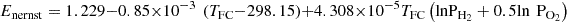 $$ {E}_{\mathrm{nernst}}=1.229-0.85\times 1{0}^{-3}\enspace ({T}_{\mathrm{FC}}-298.15)+4.308\times 1{0}^{-5}{T}_{\mathrm{FC}}\left(\mathrm{ln}{\mathrm{P}}_{{\mathrm{H}}_2}+0.5\mathrm{ln}{\enspace \mathrm{P}}_{{\mathrm{O}}_2}\right) $$