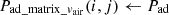 $ {P}_{\mathrm{ad}\mathrm{\_}\mathrm{matrix}\mathrm{\_}{v}_{\mathrm{air}}}(i,j)\leftarrow {P}_{\mathrm{ad}}$