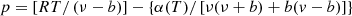 $$ p=\left[{RT}/\left(\nu -b\right)\right]-\left\{\alpha (T)/\left[\nu (\nu +b)+b(v-b)\right]\right\} $$