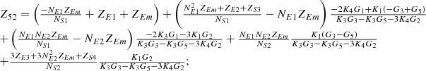 $$ \begin{array}{l}{Z}_{52}=\left(\frac{-{N}_{E1}{Z}_{{Em}}}{{N}_{S1}}+{Z}_{E1}+{Z}_{{Em}}\right)+\left(\frac{{N}_{E1}^2{Z}_{{Em}}+{Z}_{E2}+{Z}_{S3}}{{N}_{S1}}-{N}_{E1}{Z}_{{Em}}\right)\frac{-2{K}_4{G}_1+{K}_1\left(-{G}_3+{G}_5\right)}{{K}_3{G}_3-{K}_3{G}_5-3{K}_4{G}_2}\\ +\left(\frac{{N}_{E1}{N}_{E2}{Z}_{{Em}}}{{N}_{S1}}-{N}_{E2}{Z}_{{Em}}\right)\frac{-2{K}_3{G}_1-3{K}_1{G}_2}{{K}_3{G}_3-{K}_3{G}_5-3{K}_4{G}_2}+\frac{{N}_{E1}{N}_{E2}{Z}_{{Em}}}{{N}_{S2}}\frac{{K}_1\left({G}_3-{G}_5\right)}{{K}_3{G}_3-{K}_3{G}_5-3{K}_4{G}_2}\\ +\frac{3{Z}_{E3}+3{N}_{E2}^2{Z}_{{Em}}+{Z}_{S4}}{{N}_{S2}}\frac{{K}_1{G}_2}{{K}_3{G}_3-{K}_3{G}_5-3{K}_4{G}_2};\\ \end{array} $$