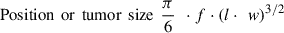 Mathematical equation: $$ \mathrm{Position}\enspace \mathrm{or}\enspace \mathrm{tumor}\enspace \mathrm{size}\enspace \frac{\mathrm{\pi }}{6}\enspace \cdot f\cdot {\left(l\cdot \enspace w\right)}^{3/2} $$