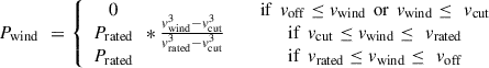 Mathematical equation: $$ \begin{array}{cc}{P}_{\mathrm{wind}}\enspace =\left\{\begin{array}{c}0\\ {P}_{\mathrm{rated}}\\ {P}_{\mathrm{rated}}\end{array}*\frac{{v}_{\mathrm{wind}}^3-{v}_{\mathrm{cut}}^3}{{v}_{\mathrm{rated}}^3-{v}_{\mathrm{cut}}^3}\enspace \right.& \begin{array}{c}\mathrm{if}\enspace {v}_{\mathrm{off}}\le {v}_{\mathrm{wind}}\enspace \mathrm{or}\enspace {v}_{\mathrm{wind}}\le \enspace {v}_{\mathrm{cut}}\\ \mathrm{if}\enspace {v}_{\mathrm{cut}}\le {v}_{\mathrm{wind}}\le \enspace {v}_{\mathrm{rated}}\\ \mathrm{if}\enspace {v}_{\mathrm{rated}}\le {v}_{\mathrm{wind}}\le \enspace {v}_{\mathrm{off}}\end{array}\end{array} $$