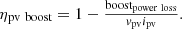 Mathematical equation: $$ {\displaystyle \begin{array}{c}{\eta}_{\textrm{pv}\ \textrm{boost}}=1-\frac{{\textrm{boost}}_{\textrm{power}\ \textrm{loss}}}{v_{\textrm{pv}}{i}_{\textrm{pv}}}.\end{array}} $$