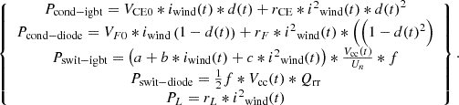Mathematical equation: $$ {\displaystyle \begin{array}{c}\left\{\begin{array}{c}{P}_{\textrm{cond}-\textrm{igbt}}={V}_{\textrm{CE}0}\ast {i}_{\textrm{wind}}(t)\ast d(t)+{r}_{\textrm{CE}}\ast {i^2}_{\textrm{wind}}(t)\ast d{(t)}^2\\ {}{P}_{\textrm{cond}-\textrm{diode}}={V}_{F0}\ast {i}_{\textrm{wind}}\left(1-d(t)\right)+{r}_F\ast {i^2}_{\textrm{wind}}(t)\ast \left(\Big(1-d{(t)}^2\right)\\ {}{P}_{\textrm{swit}-\textrm{igbt}}=\left(a+b\ast {i}_{\textrm{wind}}(t)+c\ast {i^2}_{\textrm{wind}}(t)\right)\ast \frac{V_{\textrm{cc}}(t)}{U_n}\ast f\\ {}{P}_{\textrm{swit}-\textrm{diode}}=\frac{1}{2}f\ast {V}_{\textrm{cc}}(t)\ast {Q}_{\textrm{rr}}\\ {}{P}_L={r}_L\ast {i^2}_{\textrm{wind}}(t)\end{array}\right\}.\end{array}} $$