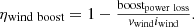 Mathematical equation: $$ {\displaystyle \begin{array}{c}{\eta}_{\textrm{wind}\ \textrm{boost}}=1-\frac{{\textrm{boost}}_{\textrm{power}\ \textrm{loss}}}{v_{\textrm{wind}}{i}_{\textrm{wind}}}.\end{array}} $$