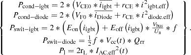 Mathematical equation: $$ {\displaystyle \begin{array}{c}\left\{\begin{array}{c}{P}_{\textrm{cond}-\textrm{igbt}}=2\ast \left({V}_{\textrm{CE}0}\ast \overline{i_{\textrm{igbt}}}+{r}_{\textrm{CE}}\ast {i^2}_{\textrm{igbt}.\textrm{eff}}\right)\\ {}{P}_{\textrm{cond}-\textrm{diode}}=2\ast \left({V}_{\textrm{F}0}\ast \overline{i_{\textrm{Diode}}}+{r}_{\textrm{CE}}\ast {i^2}_{\textrm{diode}.\textrm{eff}}\right)\\ {}{P}_{\textrm{swit}-\textrm{igbt}}=2\ast \left({E}_{\textrm{on}}\Big({i}_{\textrm{igbt}}\right)+{E}_{\textrm{off}}\left({i}_{\textrm{igbt}}\right)\ast \frac{V_{\textrm{bus}}}{U_{\textrm{n}}}\ast f\\ {}{P}_{\textrm{swit}-\textrm{diode}}=\frac{1}{2}f\ast {V}_{\textrm{cc}}(t)\ast {Q}_{\textrm{r}\textrm{r}}\\ {}{P}_{\textrm{l}}=2{\textrm{r}}_{\textrm{L}}\ast {I_{\textrm{AC}.\textrm{eff}}}^2(t)\end{array}\right\}.\end{array}} $$