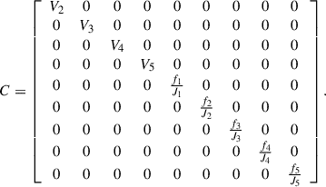 Mathematical equation: $$ C=\left[\begin{array}{ccccccccc}{V}_2& 0& 0& 0& 0& 0& 0& 0& 0\\ 0& {V}_3& 0& 0& 0& 0& 0& 0& 0\\ 0& 0& {V}_4& 0& 0& 0& 0& 0& 0\\ 0& 0& 0& {V}_5& 0& 0& 0& 0& 0\\ 0& 0& 0& 0& \frac{{f}_1}{{J}_1}& 0& 0& 0& 0\\ 0& 0& 0& 0& 0& \frac{{f}_2}{{J}_2}& 0& 0& 0\\ 0& 0& 0& 0& 0& 0& \frac{{f}_3}{{J}_3}& 0& 0\\ 0& 0& 0& 0& 0& 0& 0& \frac{{f}_4}{{J}_4}& 0\\ 0& 0& 0& 0& 0& 0& 0& 0& \frac{{f}_5}{{J}_5}\end{array}\right]. $$
